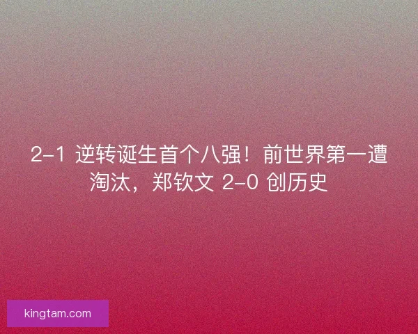 2-1 逆转诞生首个八强！前世界第一遭淘汰，郑钦文 2-0 创历史