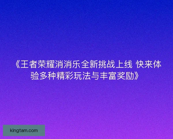 《王者荣耀消消乐全新挑战上线 快来体验多种精彩玩法与丰富奖励》